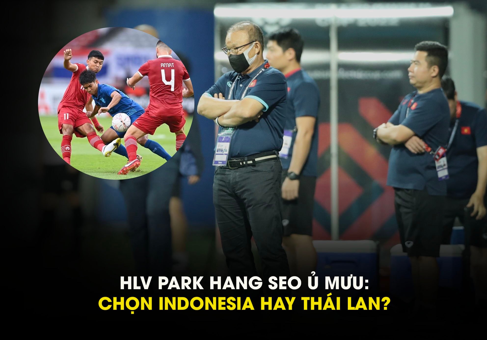 HLV Park Hang Seo ủ mưu: Chọn Thái Lan hay Indonesia ở bán kết AFF Cup 2022?