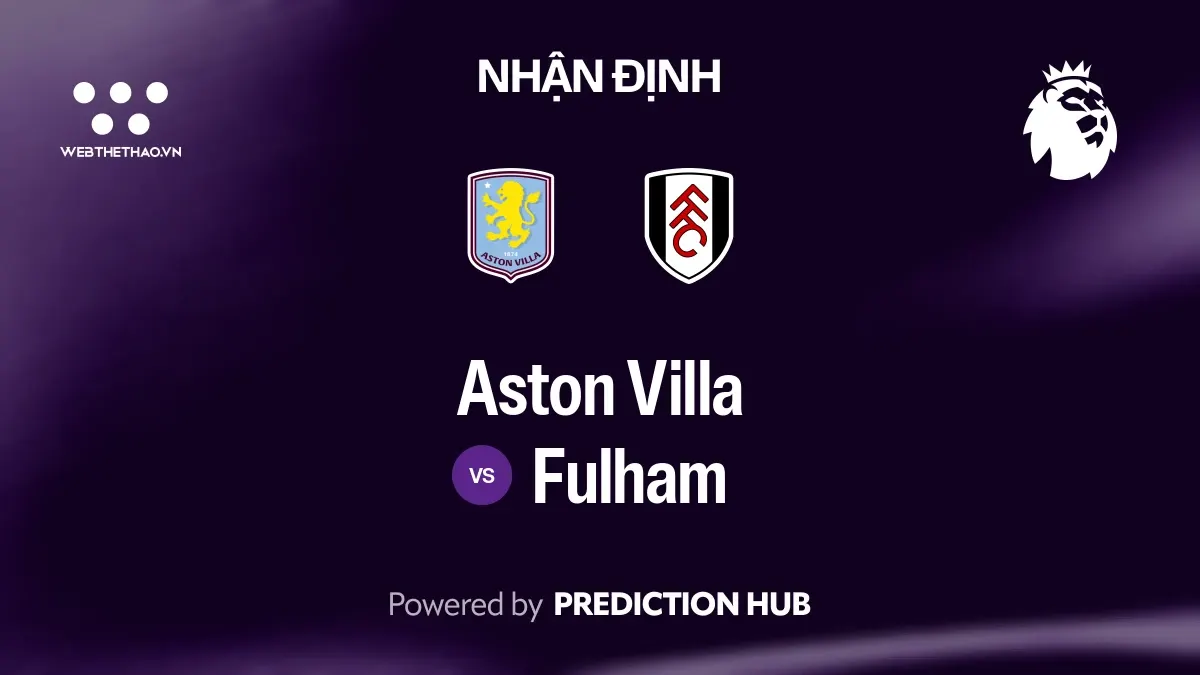 Nhận định Aston Villa vs Fulham: Villa hồi phục sau cú sốc EFL Cup, Fulham khó có quà tại Villa Park